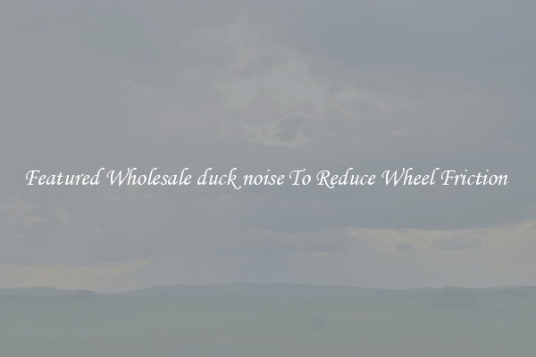 Featured Wholesale duck noise To Reduce Wheel Friction 
