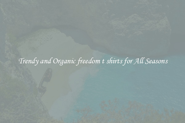 Trendy and Organic freedom t shirts for All Seasons