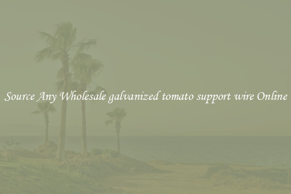 Source Any Wholesale galvanized tomato support wire Online