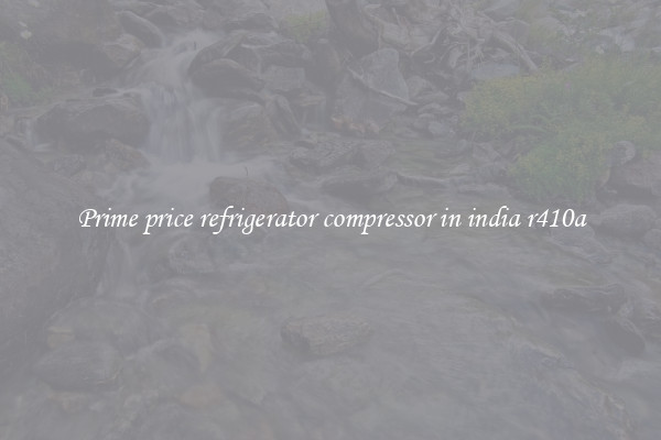 Prime price refrigerator compressor in india r410a