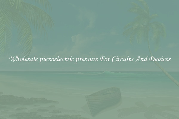 Wholesale piezoelectric pressure For Circuits And Devices
