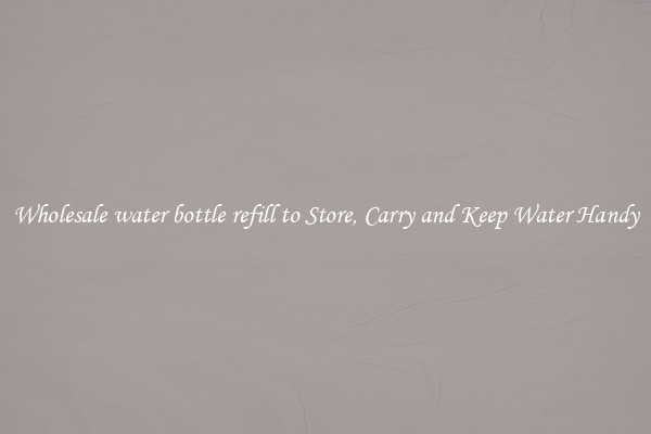 Wholesale water bottle refill to Store, Carry and Keep Water Handy