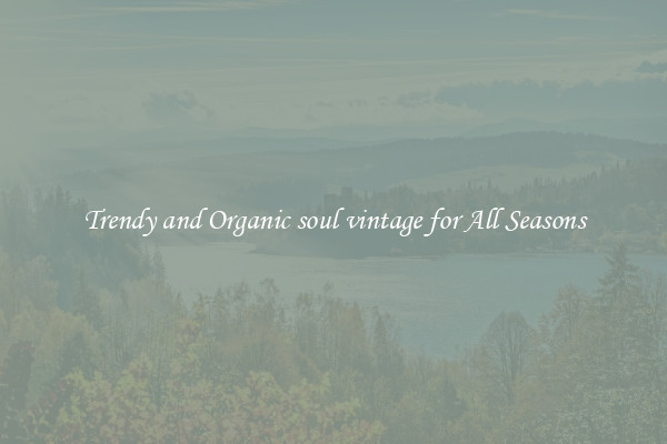 Trendy and Organic soul vintage for All Seasons