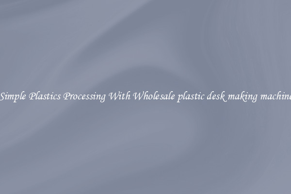 Simple Plastics Processing With Wholesale plastic desk making machine