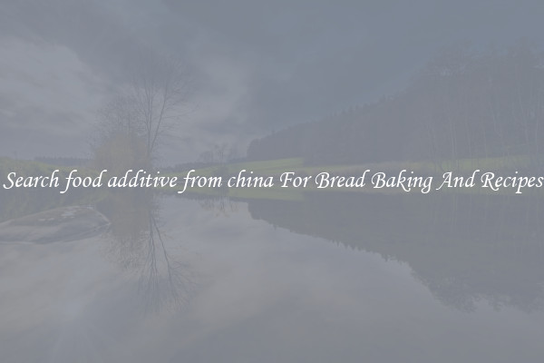 Search food additive from china For Bread Baking And Recipes