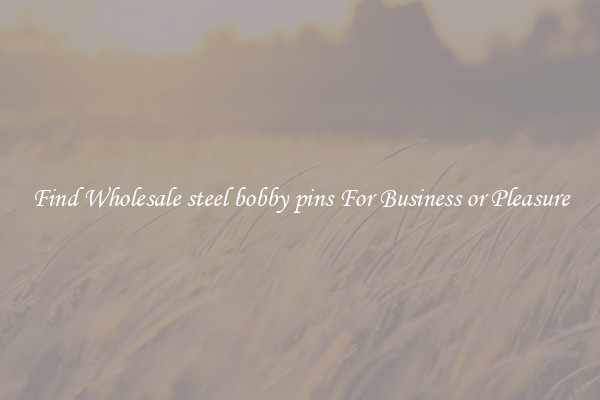 Find Wholesale steel bobby pins For Business or Pleasure