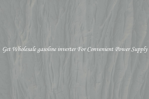 Get Wholesale gasoline inverter For Convenient Power Supply