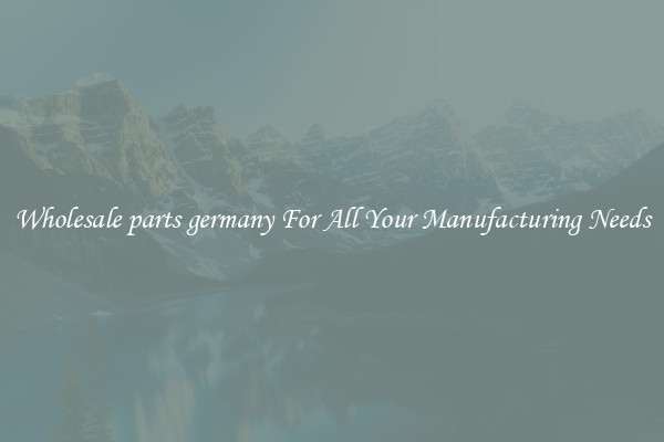Wholesale parts germany For All Your Manufacturing Needs