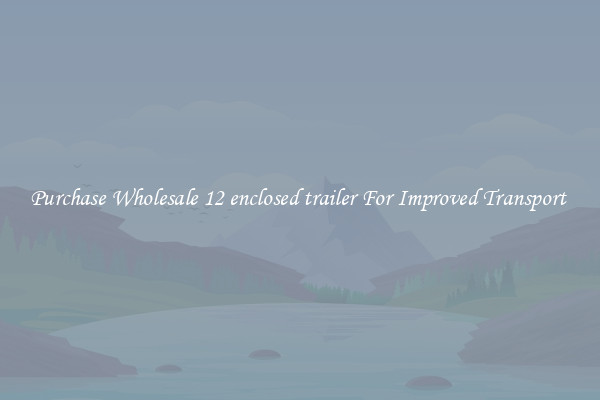Purchase Wholesale 12 enclosed trailer For Improved Transport 