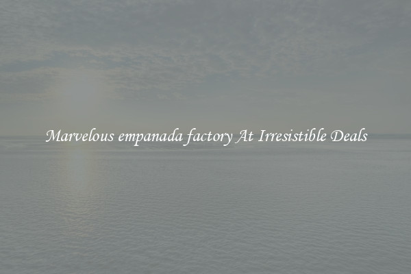 Marvelous empanada factory At Irresistible Deals