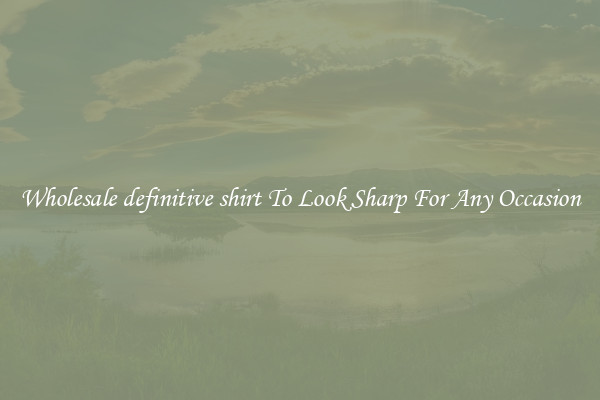 Wholesale definitive shirt To Look Sharp For Any Occasion