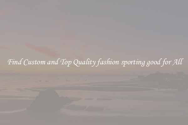 Find Custom and Top Quality fashion sporting good for All