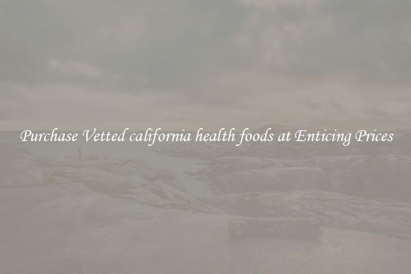 Purchase Vetted california health foods at Enticing Prices