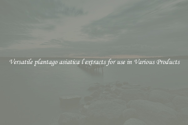 Versatile plantago asiatica l extracts for use in Various Products