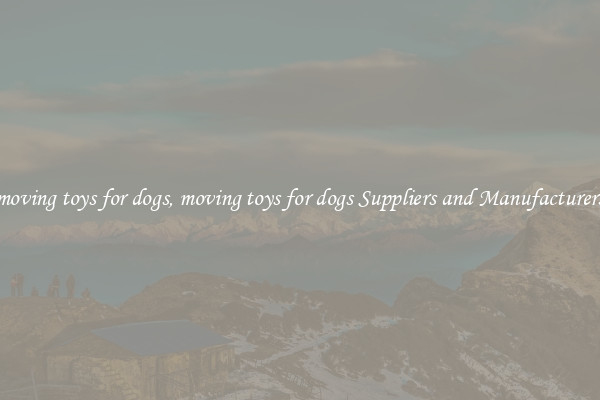 moving toys for dogs, moving toys for dogs Suppliers and Manufacturers