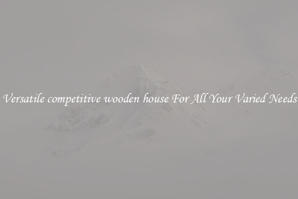 Versatile competitive wooden house For All Your Varied Needs