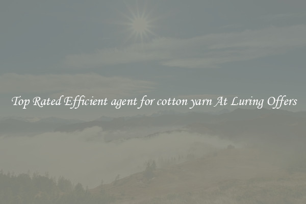 Top Rated Efficient agent for cotton yarn At Luring Offers
