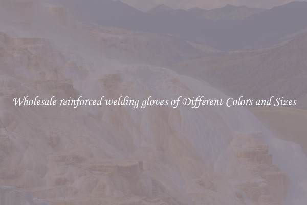 Wholesale reinforced welding gloves of Different Colors and Sizes