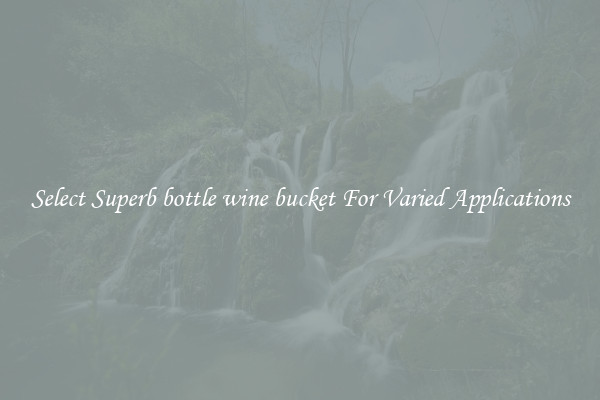 Select Superb bottle wine bucket For Varied Applications