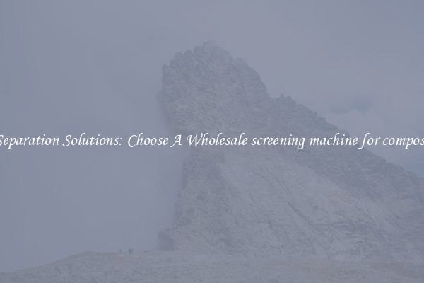 Separation Solutions: Choose A Wholesale screening machine for compost