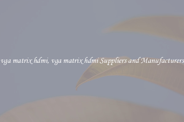 vga matrix hdmi, vga matrix hdmi Suppliers and Manufacturers