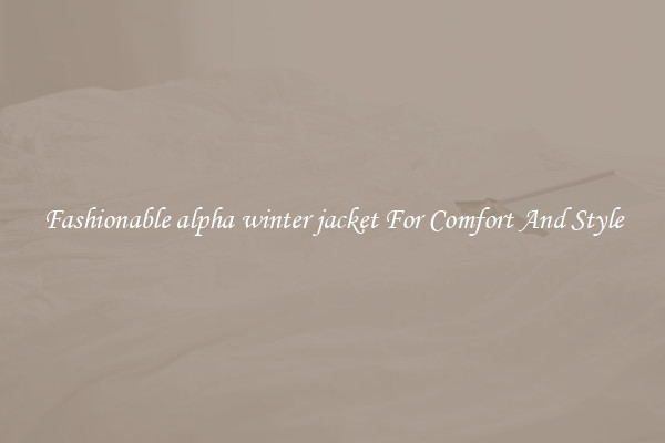 Fashionable alpha winter jacket For Comfort And Style