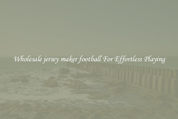 Wholesale jersey maker football For Effortless Playing