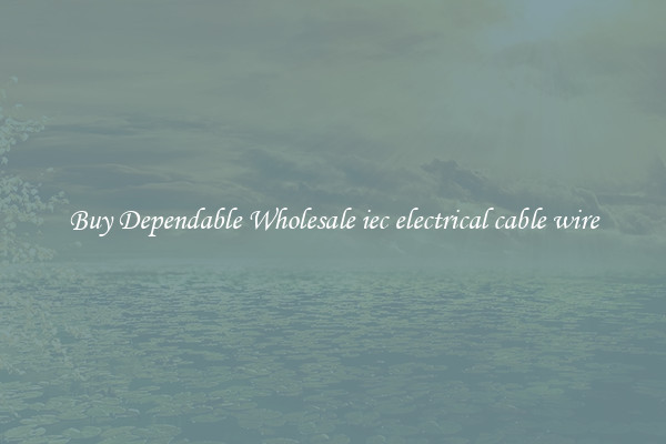 Buy Dependable Wholesale iec electrical cable wire
