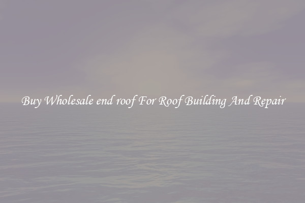 Buy Wholesale end roof For Roof Building And Repair