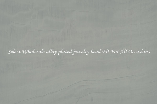 Select Wholesale alloy plated jewelry bead Fit For All Occasions