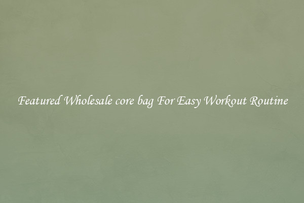 Featured Wholesale core bag For Easy Workout Routine