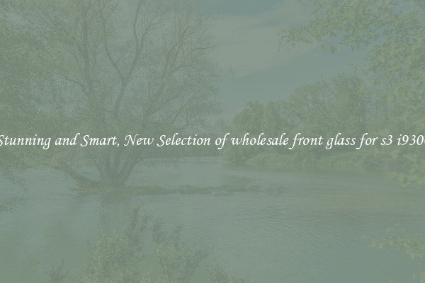 Stunning and Smart, New Selection of wholesale front glass for s3 i9300