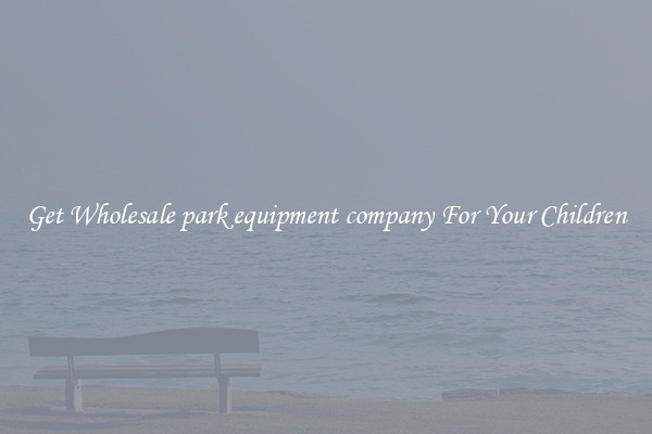 Get Wholesale park equipment company For Your Children
