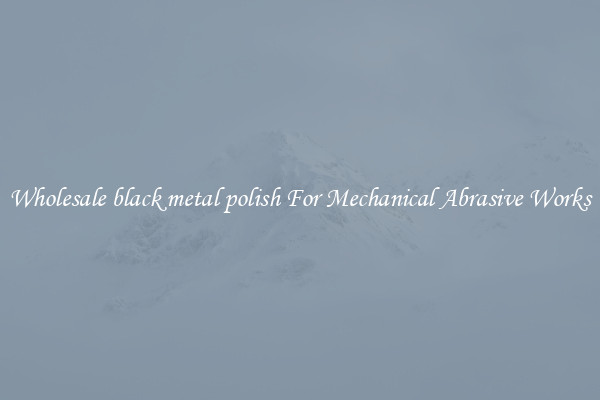 Wholesale black metal polish For Mechanical Abrasive Works