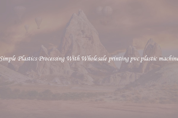 Simple Plastics Processing With Wholesale printing pvc plastic machine