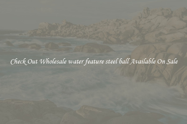 Check Out Wholesale water feature steel ball Available On Sale
