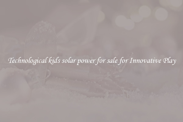 Technological kids solar power for sale for Innovative Play