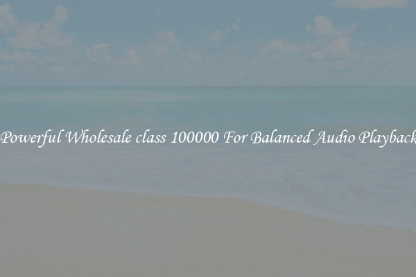 Powerful Wholesale class 100000 For Balanced Audio Playback
