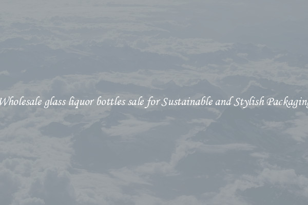 Wholesale glass liquor bottles sale for Sustainable and Stylish Packaging