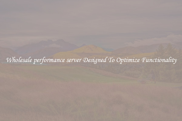 Wholesale performance server Designed To Optimize Functionality