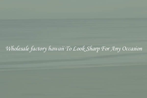 Wholesale factory hawaii To Look Sharp For Any Occasion