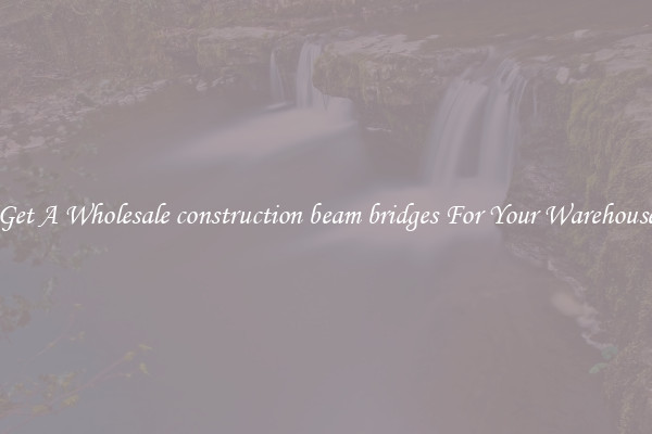 Get A Wholesale construction beam bridges For Your Warehouse