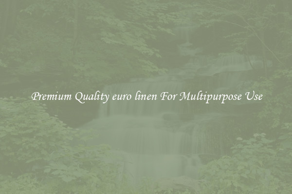Premium Quality euro linen For Multipurpose Use