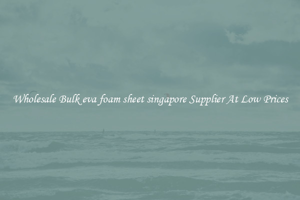 Wholesale Bulk eva foam sheet singapore Supplier At Low Prices