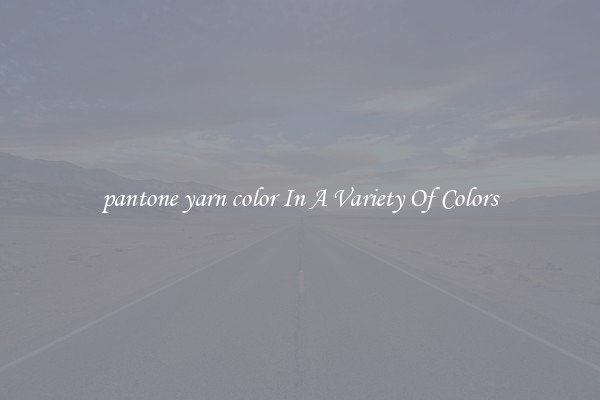 pantone yarn color In A Variety Of Colors