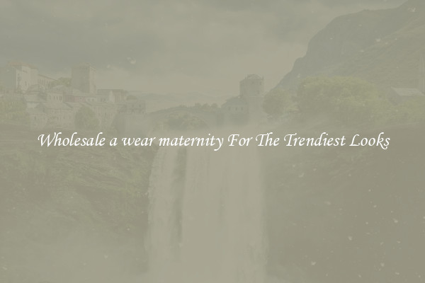 Wholesale a wear maternity For The Trendiest Looks