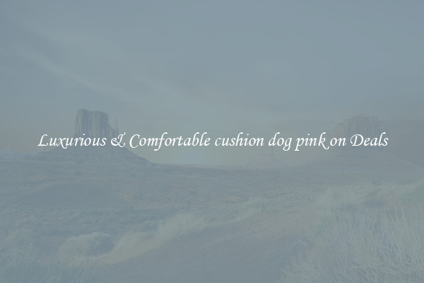 Luxurious & Comfortable cushion dog pink on Deals