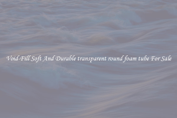 Void-Fill Soft And Durable transparent round foam tube For Sale