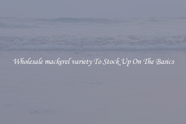 Wholesale mackerel variety To Stock Up On The Basics