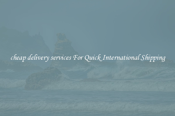 cheap delivery services For Quick International Shipping